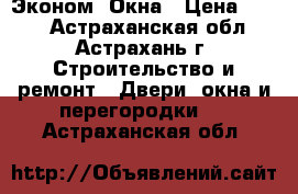 Эконом  Окна › Цена ­ 555 - Астраханская обл., Астрахань г. Строительство и ремонт » Двери, окна и перегородки   . Астраханская обл.